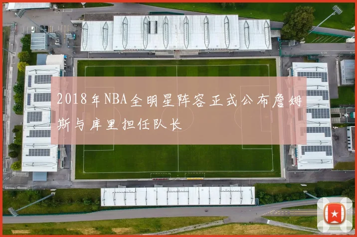 2018年NBA全明星阵容正式公布詹姆斯与库里担任队长
