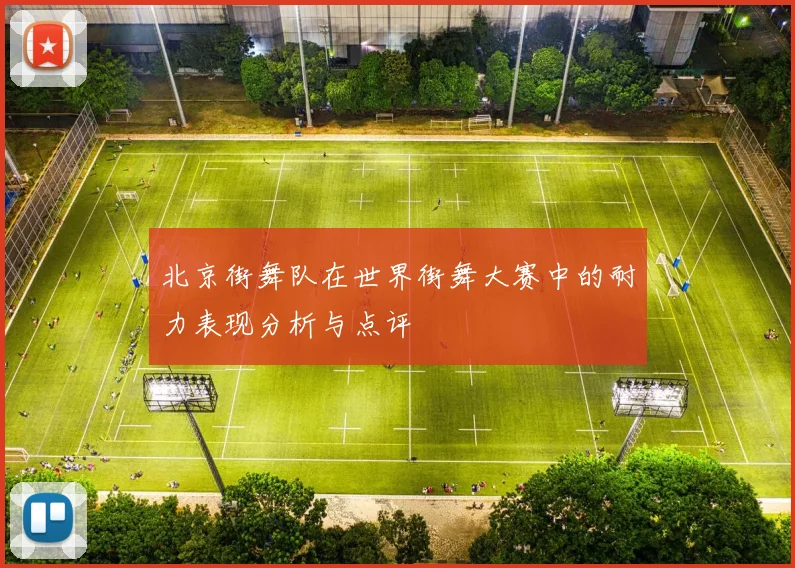 北京街舞队在世界街舞大赛中的耐力表现分析与点评