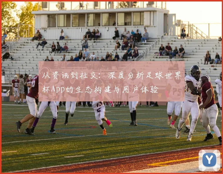 从资讯到社交：深度分析足球世界杯App的生态构建与用户体验