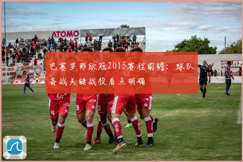 巴塞罗那欧冠2015赛程前瞻：球队备战关键战役看点明确
