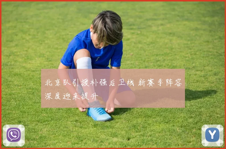 北京队引援补强后卫线 新赛季阵容深度迎来提升